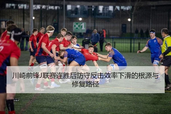 川崎前锋J联赛连胜后防守反击效率下滑的根源与修复路径